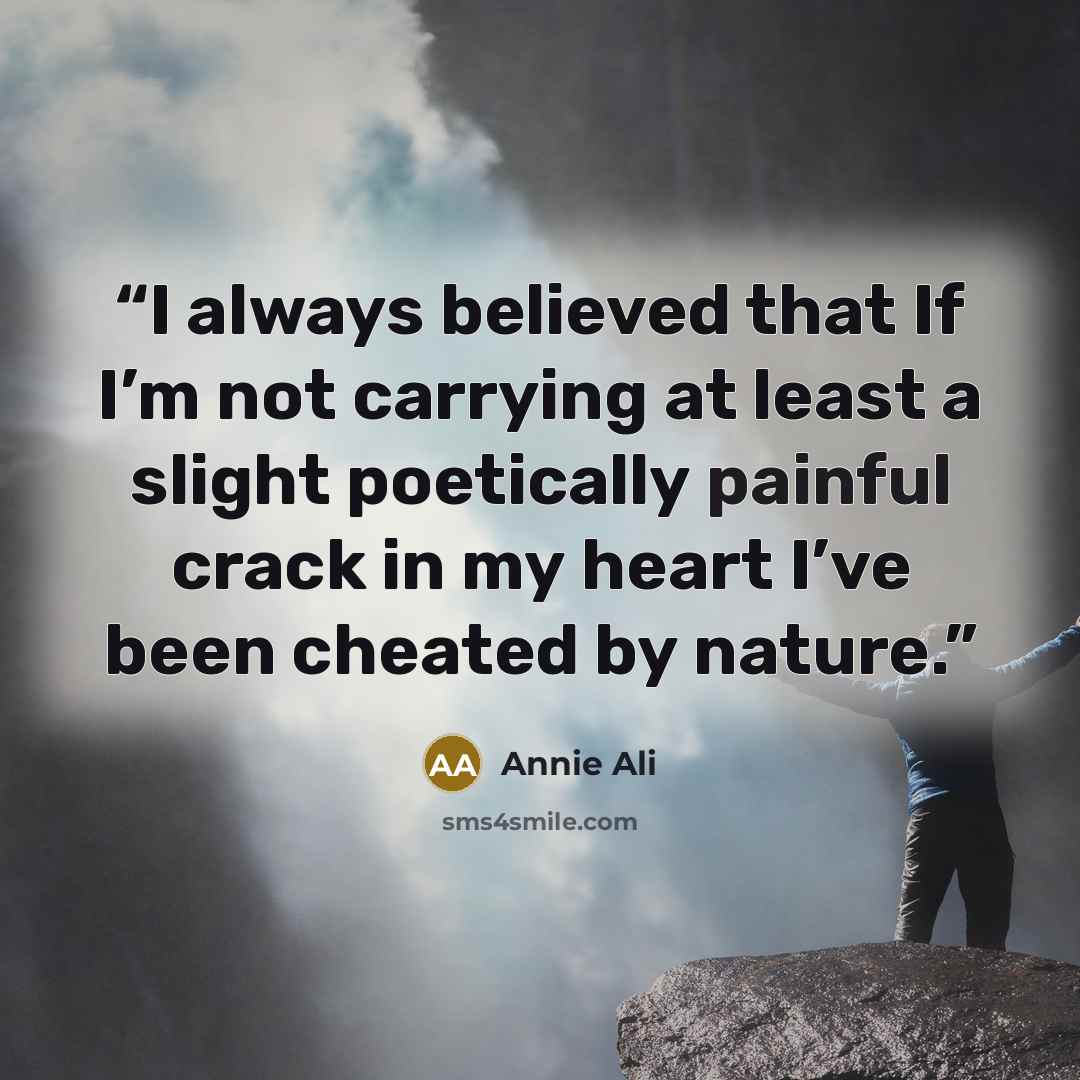 “I always believed that If I’m not carrying at least a slight poetically painful crack in my heart I’ve been cheated by nature.” quote by Annie Ali