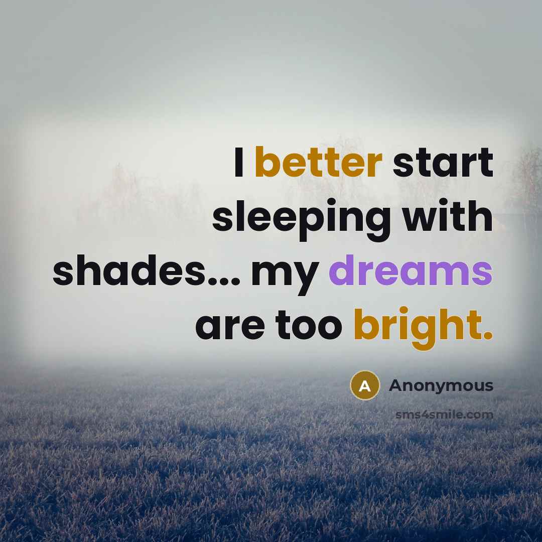 “I better start sleeping with shades... my dreams are too bright.” quote by Anonymous