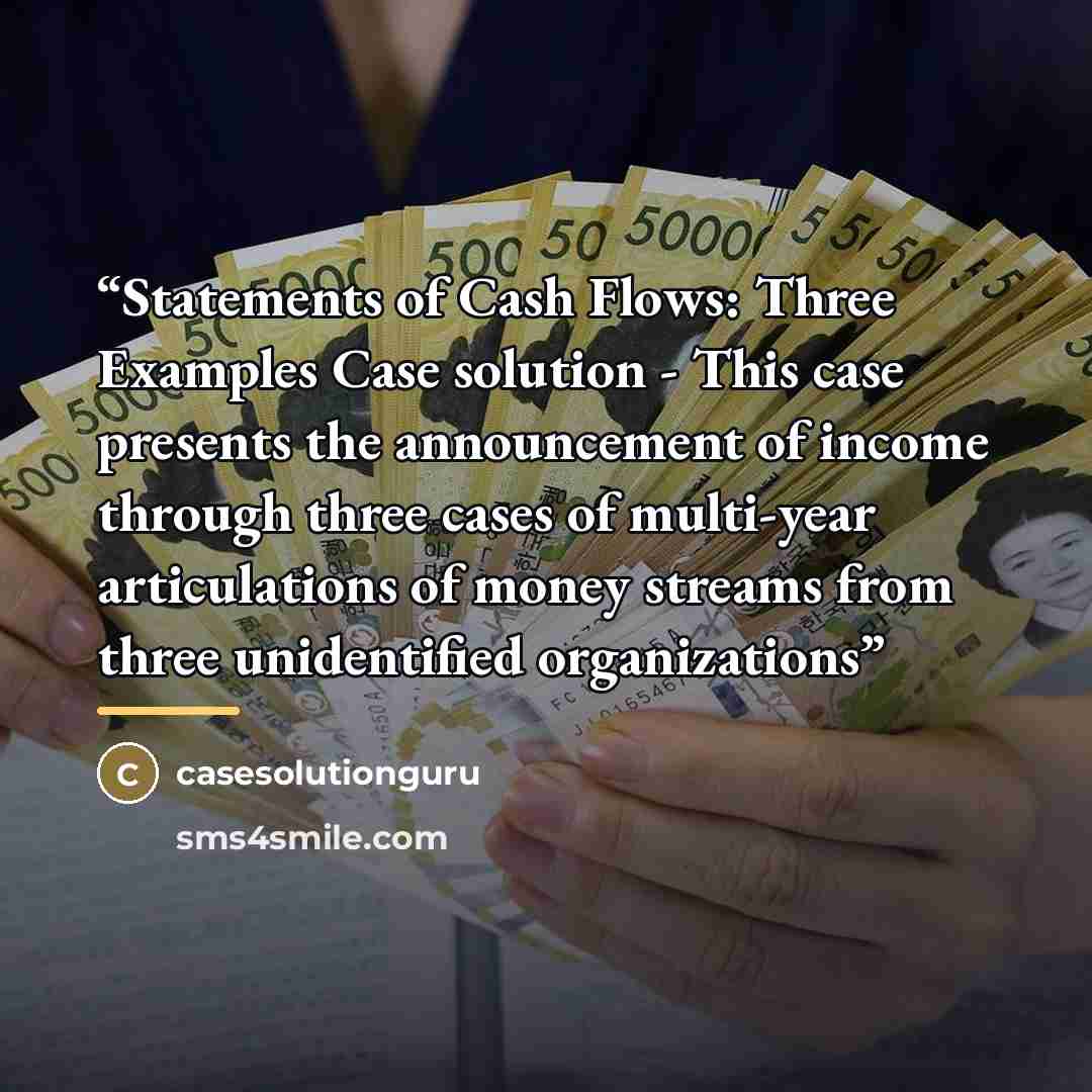 “Statements of Cash Flows: Three Examples Case solution - This case presents the announcement of income through three cases of multi-year articulations of money streams from three unidentified organizations” quote by Casesolutionguru