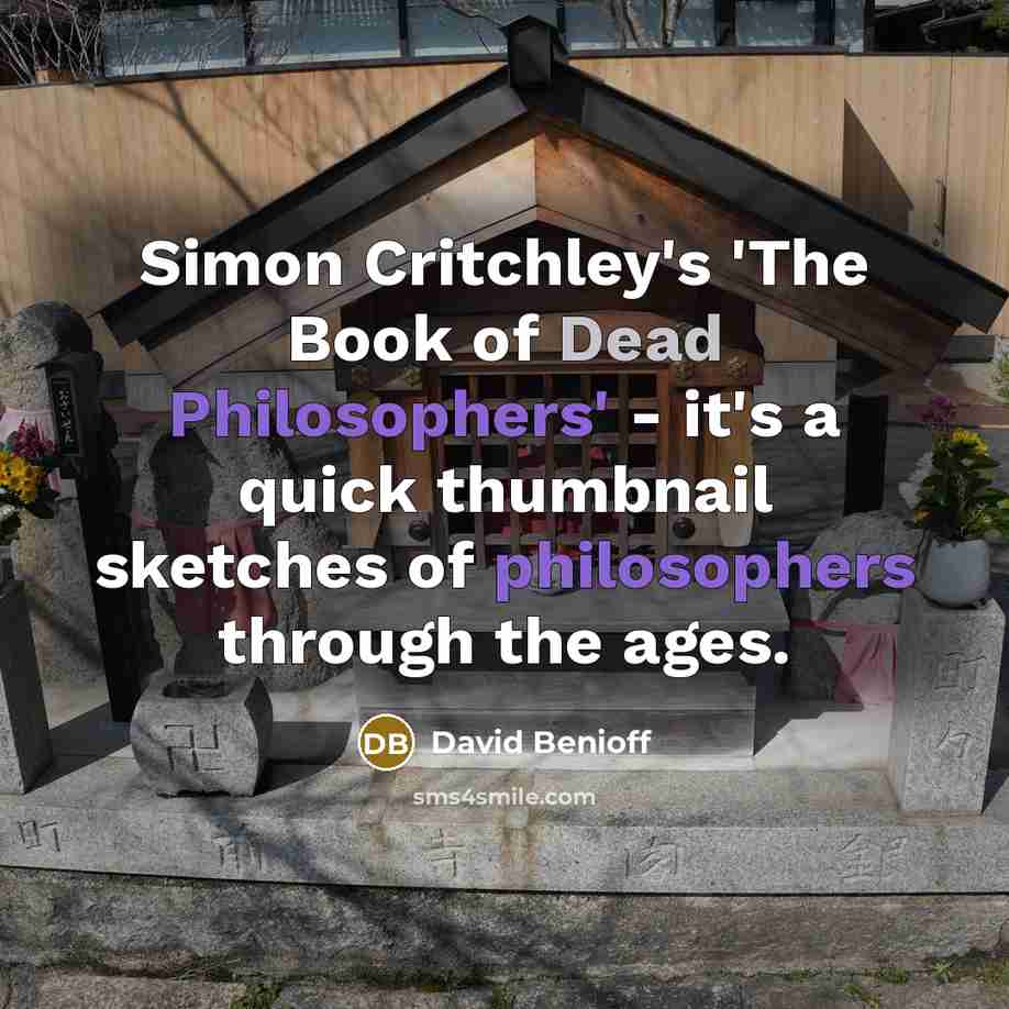 “Simon Critchley's 'The Book of Dead Philosophers' - it's a quick thumbnail sketches of philosophers through the ages.” quote by David Benioff