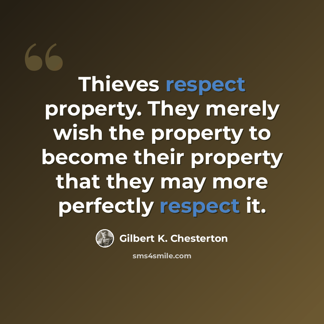 “Thieves respect property. They merely wish the property to become their property that they may more perfectly respect it.” quote by Gilbert K. Chesterton
