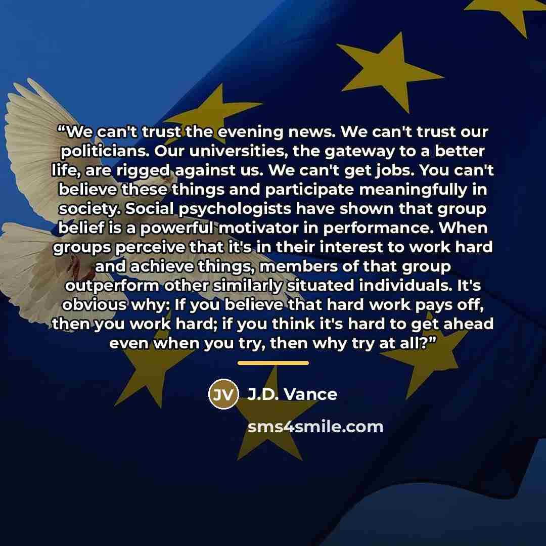 “We can't trust the evening news. We can't trust our politicians. Our universities, the gateway to a better life, are rigged against us. We can't get jobs. You can't believe these things and participate meaningfully in society. Social psychologists have shown that group belief is a powerful…” quote by J.D. Vance