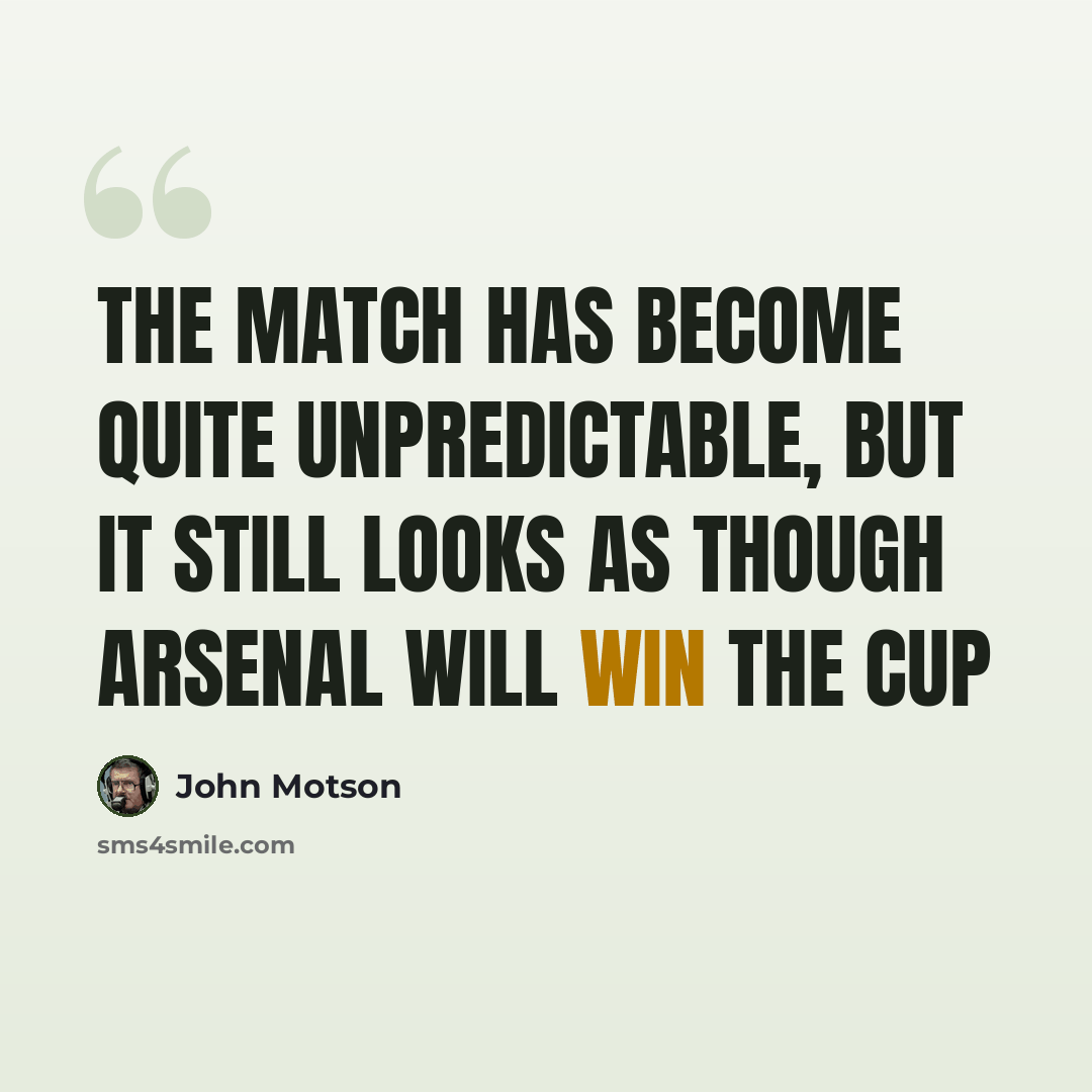 “The match has become quite unpredictable, but it still looks as though Arsenal will win the cup” quote by John Motson