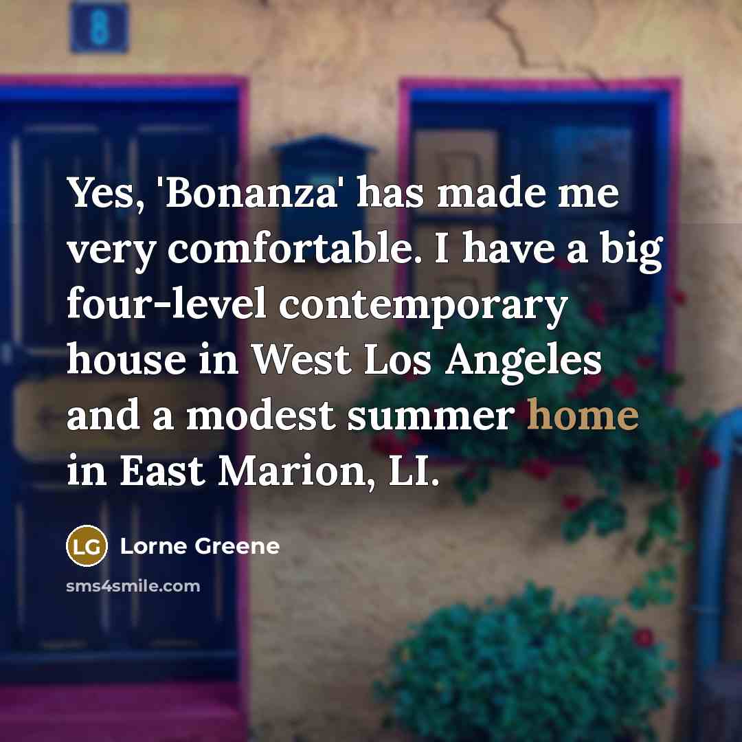 “Yes, 'Bonanza' has made me very comfortable. I have a big four-level contemporary house in West Los Angeles and a modest summer home in East Marion, LI.” quote by Lorne Greene