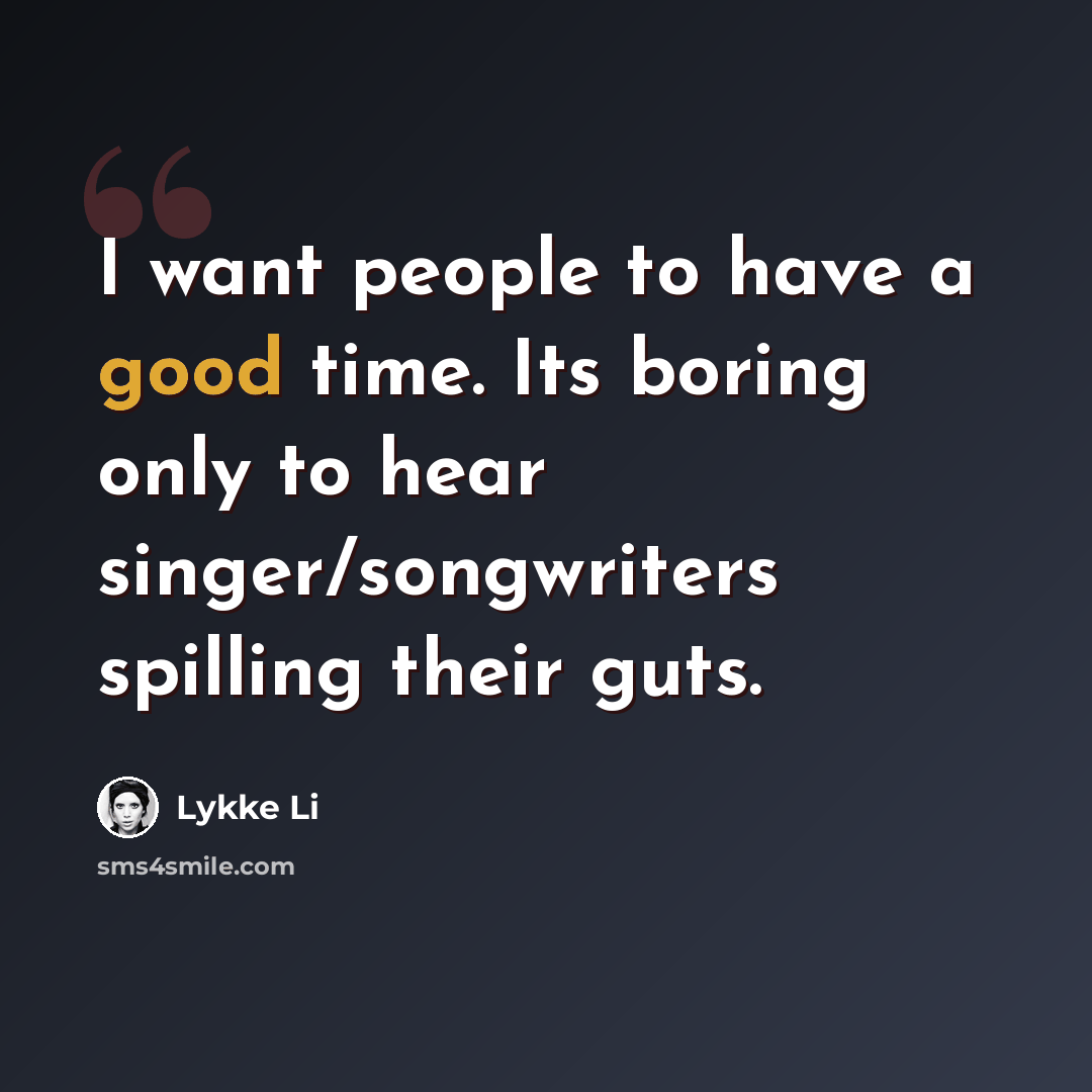“I want people to have a good time. Its boring only to hear singer/songwriters spilling their guts.” quote by Lykke Li