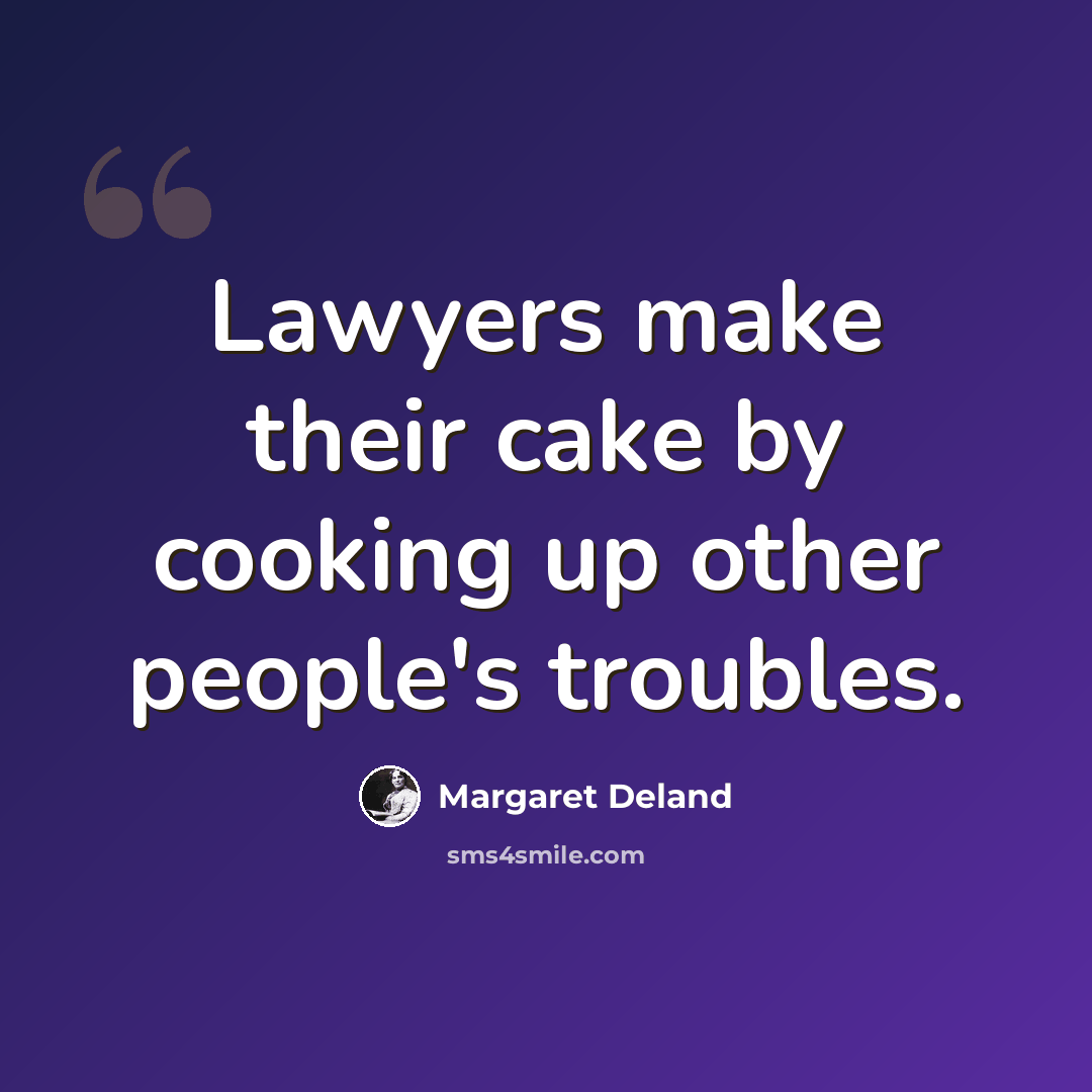 “Lawyers make their cake by cooking up other people's troubles.” quote by Margaret Deland