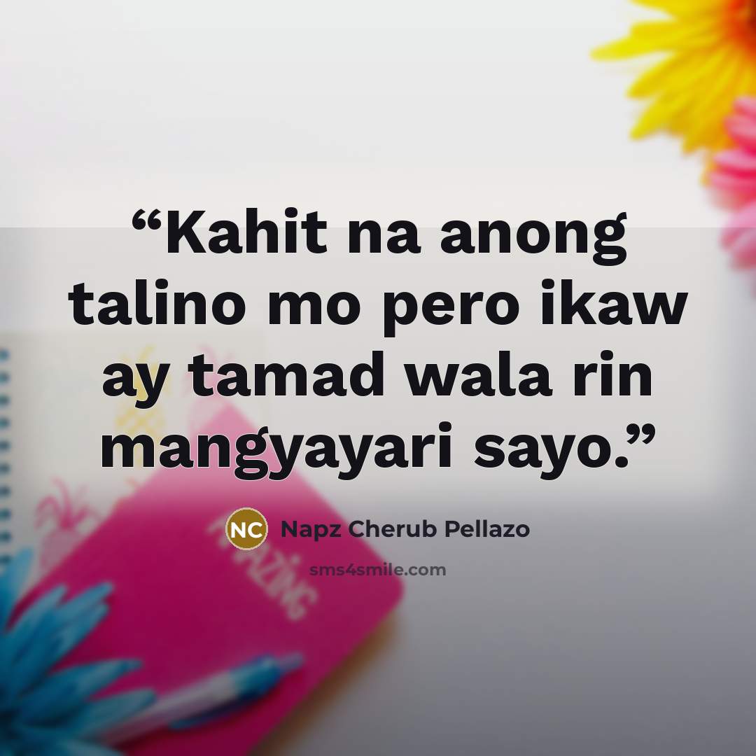 “Kahit na anong talino mo pero ikaw ay tamad wala rin mangyayari sayo.” quote by Napz Cherub Pellazo