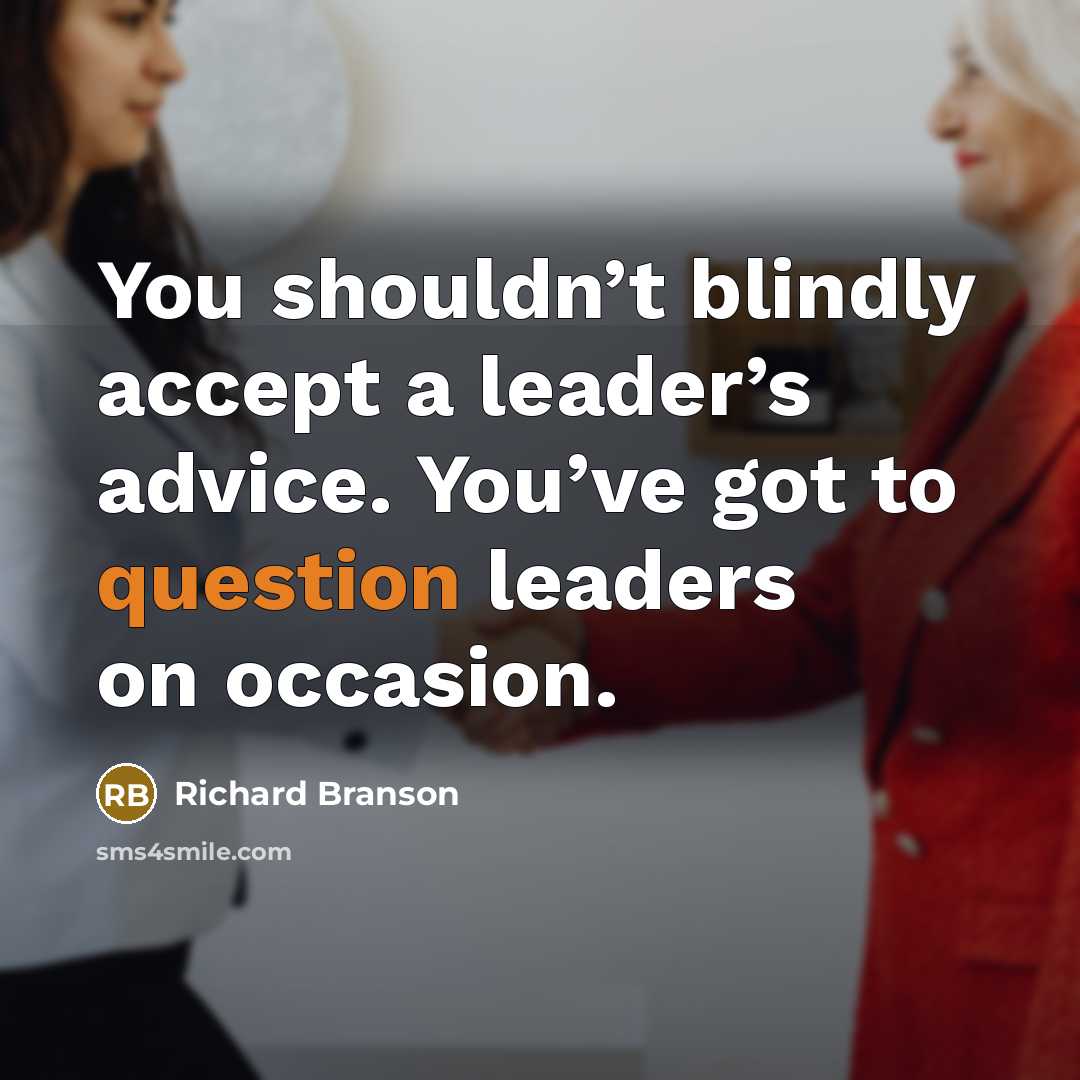 “You shouldn’t blindly accept a leader’s advice. You’ve got to question leaders on occasion.” quote by Richard Branson