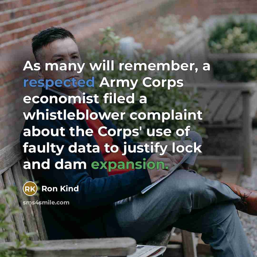 “As many will remember, a respected Army Corps economist filed a whistleblower complaint about the Corps' use of faulty data to justify lock and dam expansion.” quote by Ron Kind