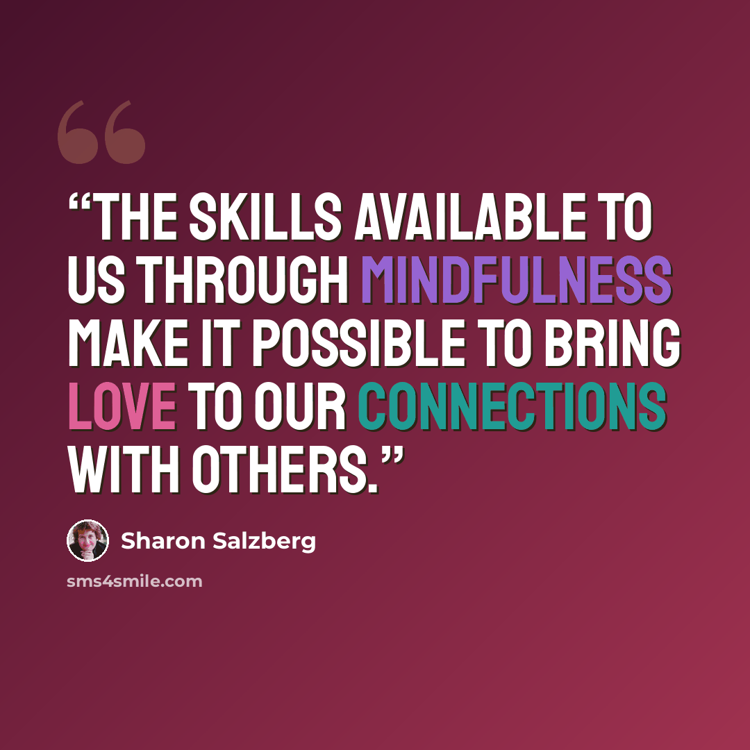 “The skills available to us through mindfulness make it possible to bring love to our connections with others.” quote by Sharon Salzberg