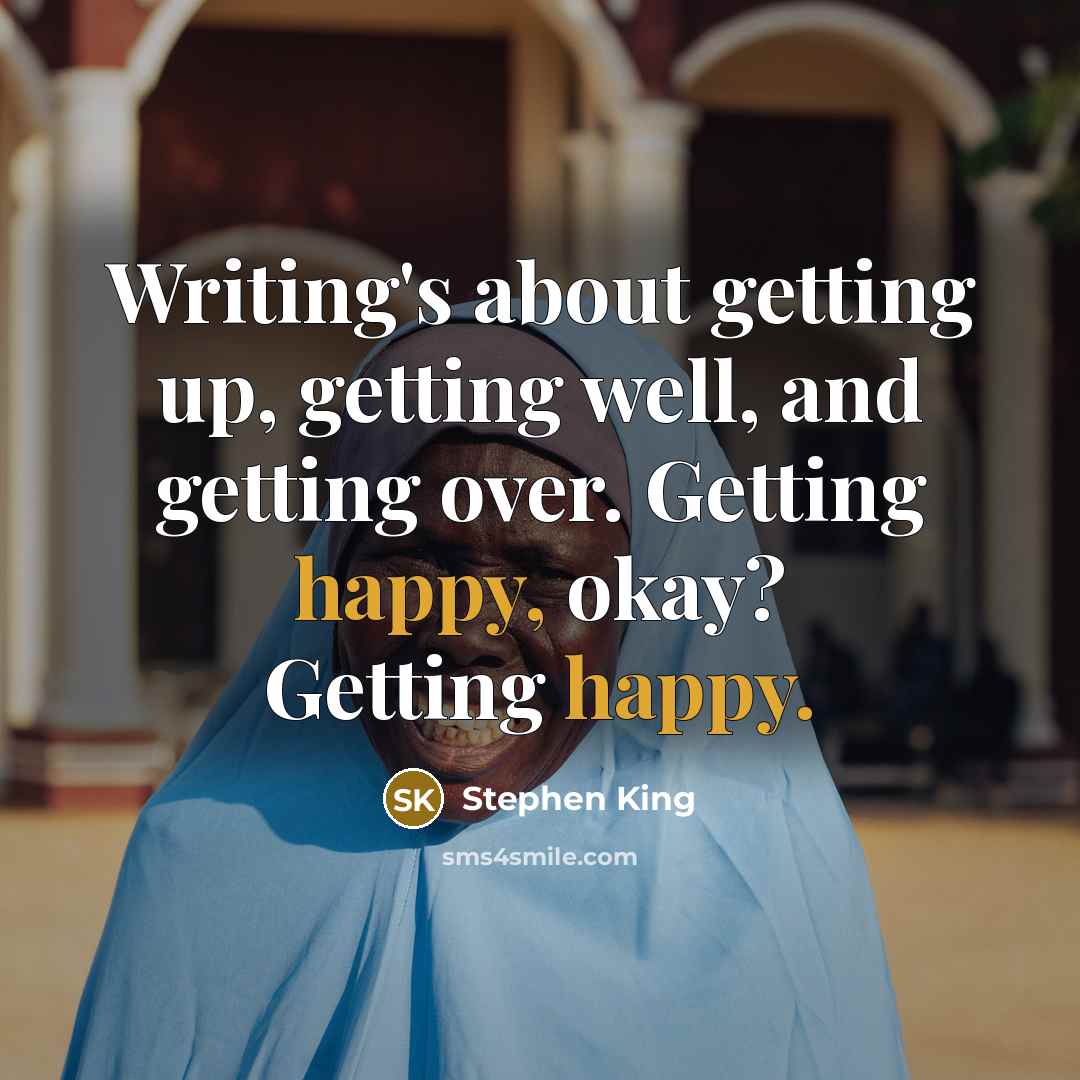 “Writing's about getting up, getting well, and getting over. Getting happy, okay? Getting happy.” quote by Stephen King