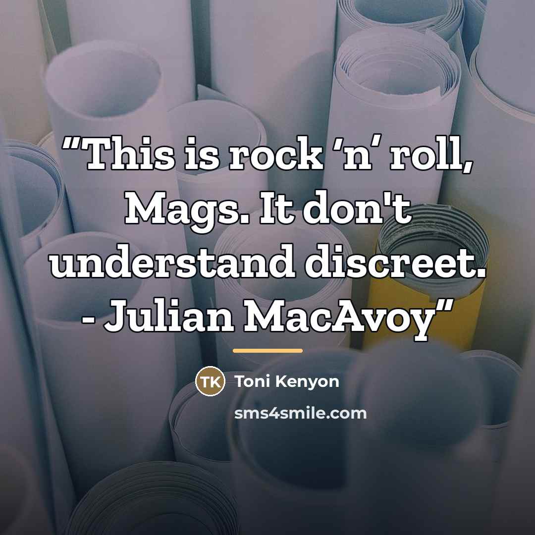 “This is rock ‘n’ roll, Mags. It don't understand discreet. - Julian MacAvoy” quote by Toni Kenyon