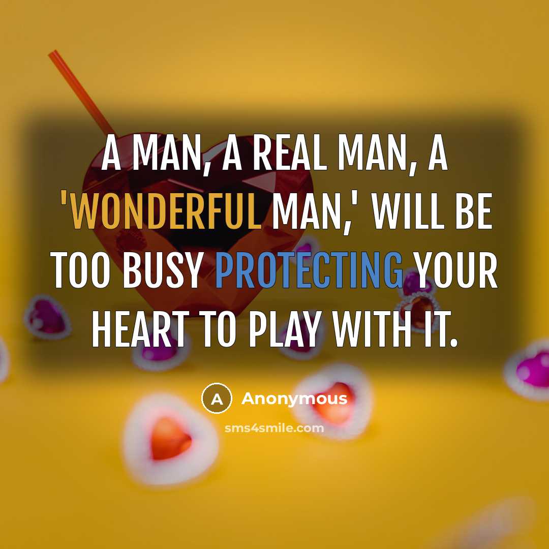 “A man, a real man, a 'wonderful man,' will be too busy protecting your heart to play with it.” quote by Anonymous