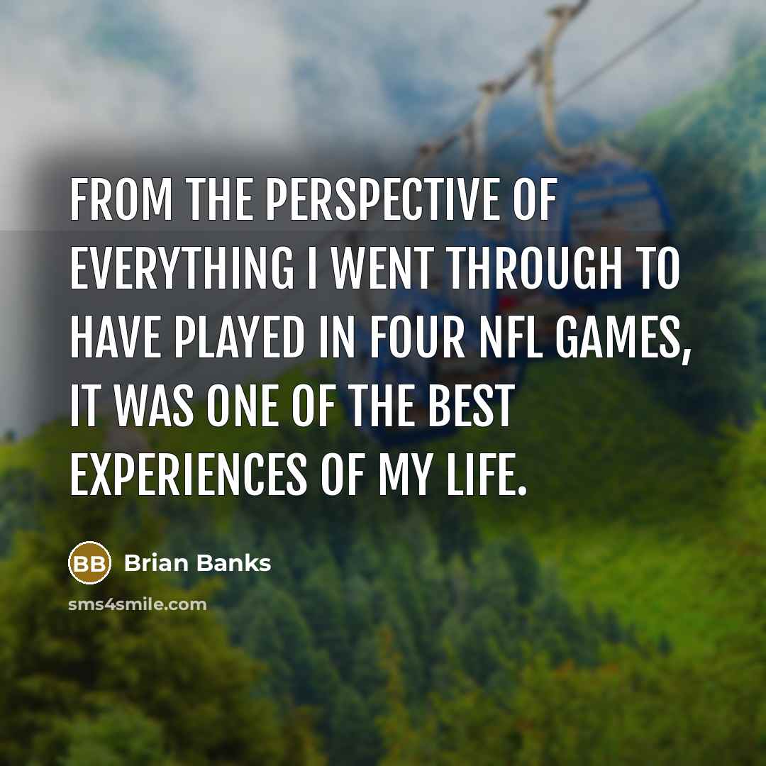 “From the perspective of everything I went through to have played in four NFL games, it was one of the best experiences of my life.” quote by Brian Banks