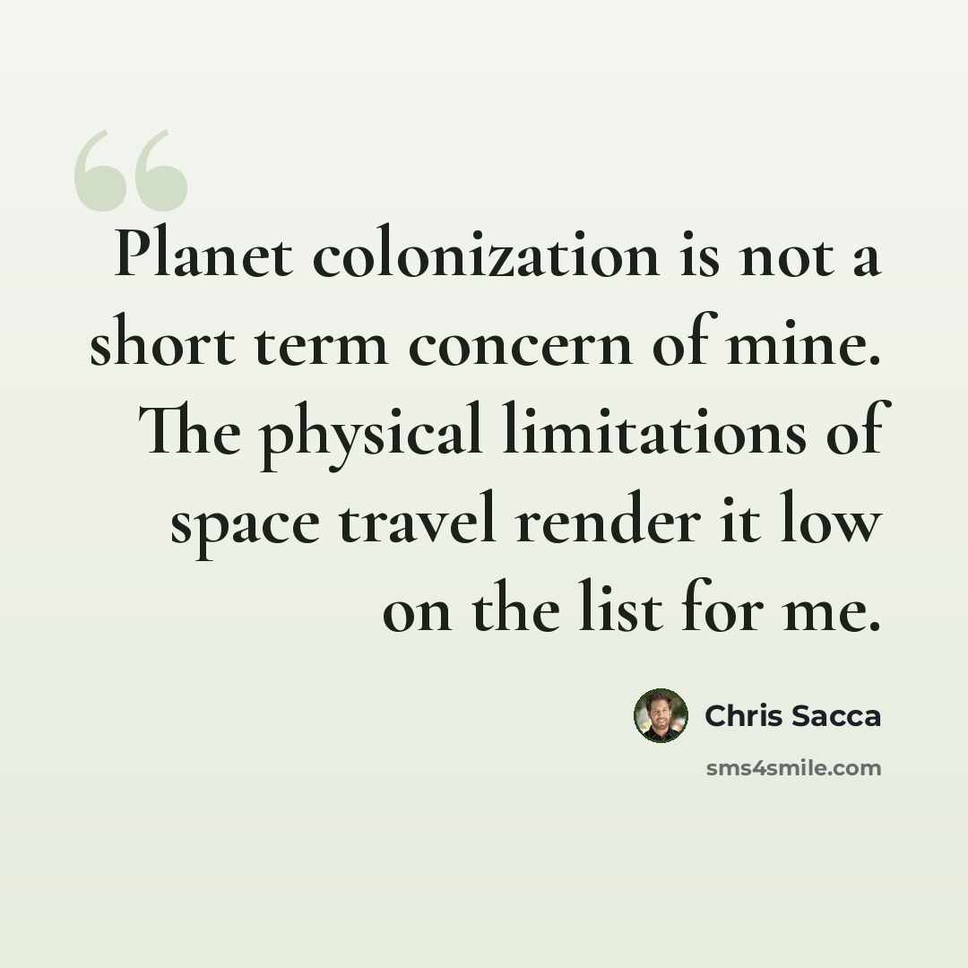“Planet colonization is not a short term concern of mine. The physical limitations of space travel render it low on the list for me.” quote by Chris Sacca