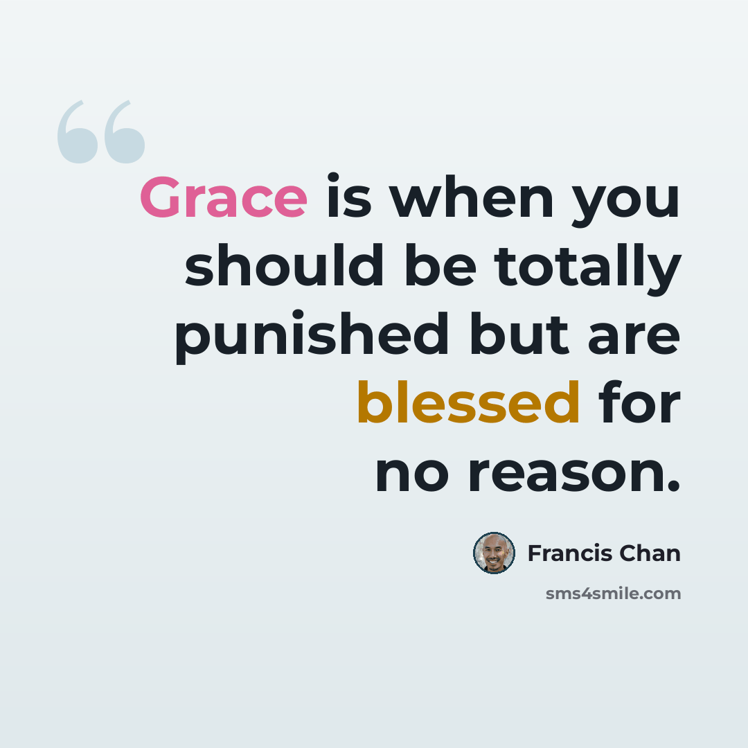 “Grace is when you should be totally punished but are blessed for no reason.” quote by Francis Chan