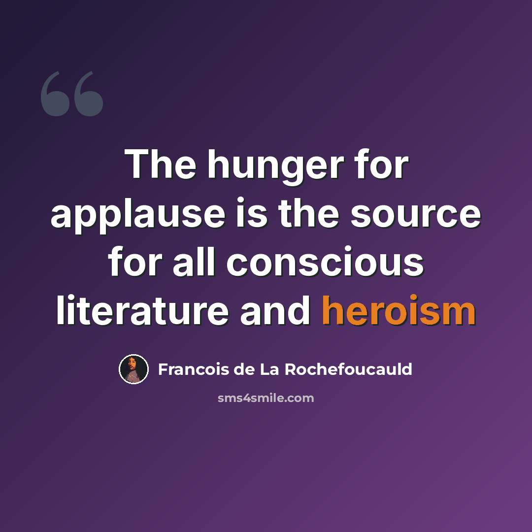 “The hunger for applause is the source for all conscious literature and heroism” quote by Francois de La Rochefoucauld
