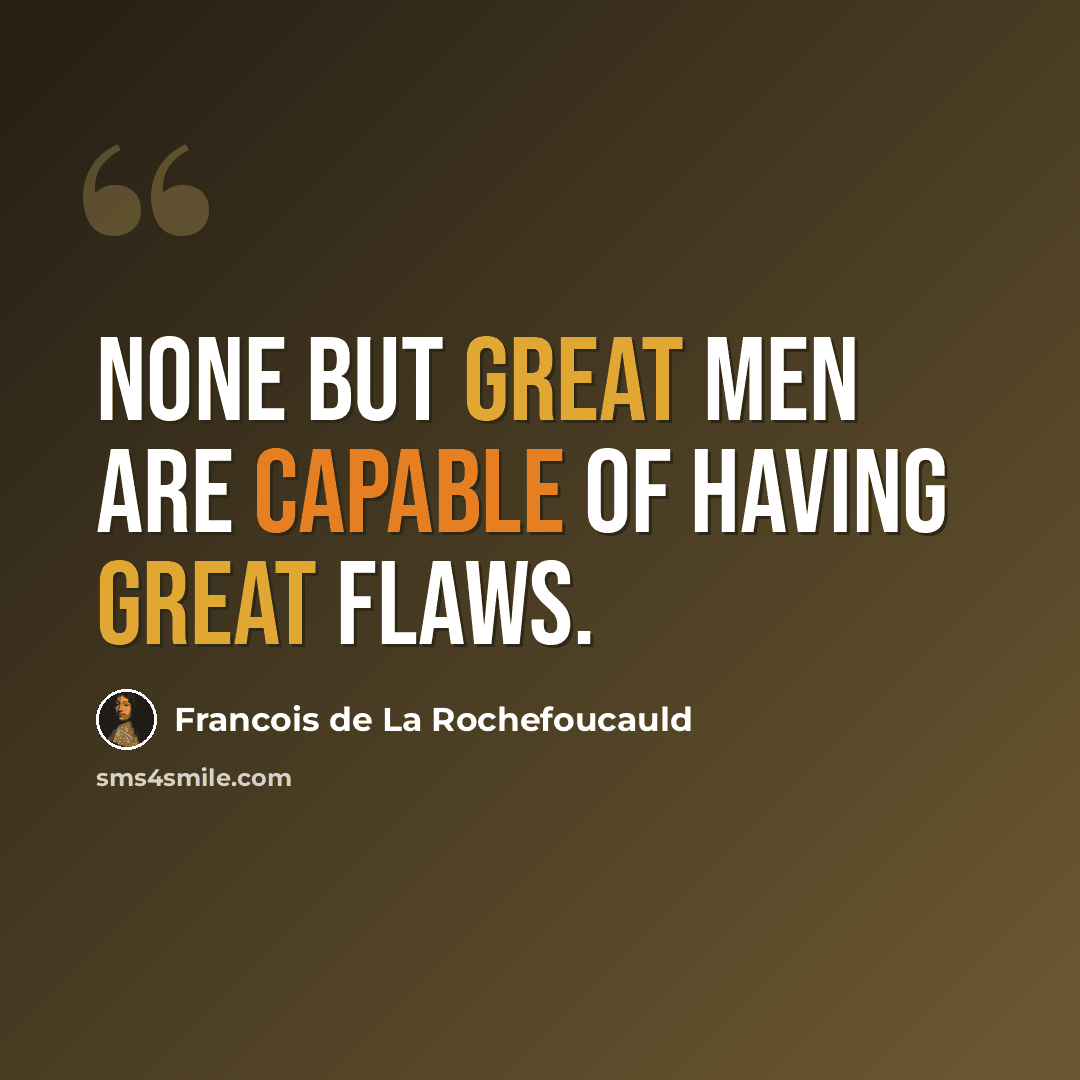“None but great men are capable of having great flaws.” quote by Francois de La Rochefoucauld