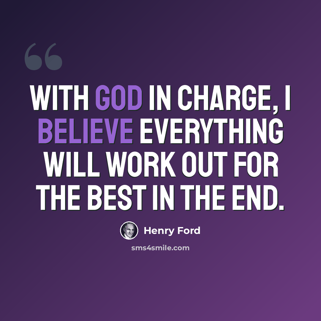 “With God in charge, I believe everything will work out for the best in the end.” quote by Henry Ford