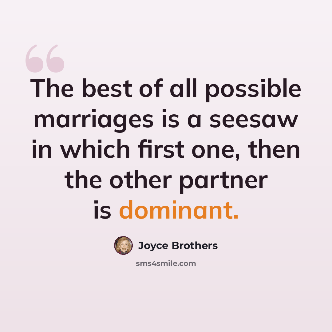 “The best of all possible marriages is a seesaw in which first one, then the other partner is dominant.” quote by Joyce Brothers