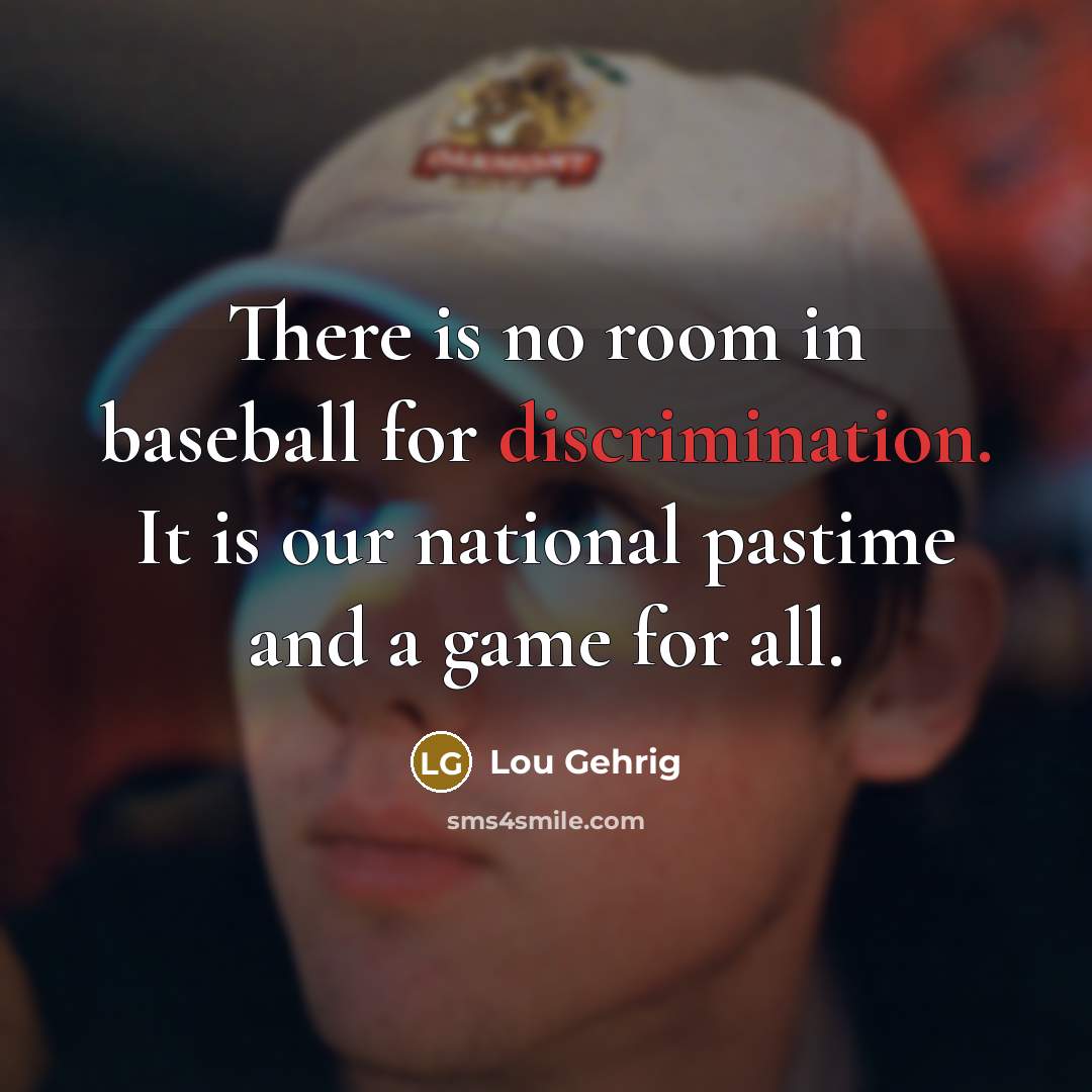 “There is no room in baseball for discrimination. It is our national pastime and a game for all.” quote by Lou Gehrig