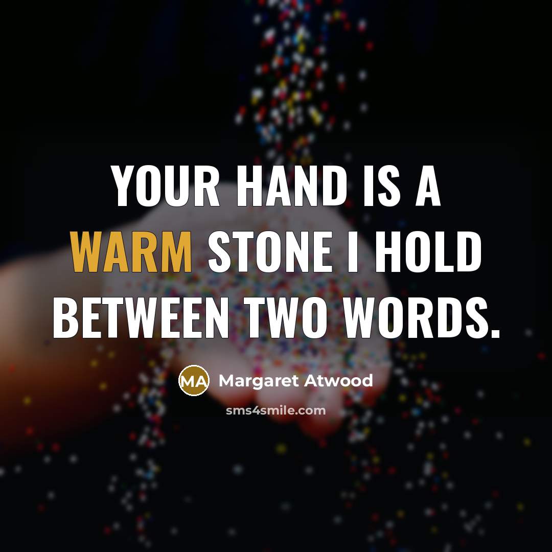 “Your hand is a warm stone I hold between two words.” quote by Margaret Atwood
