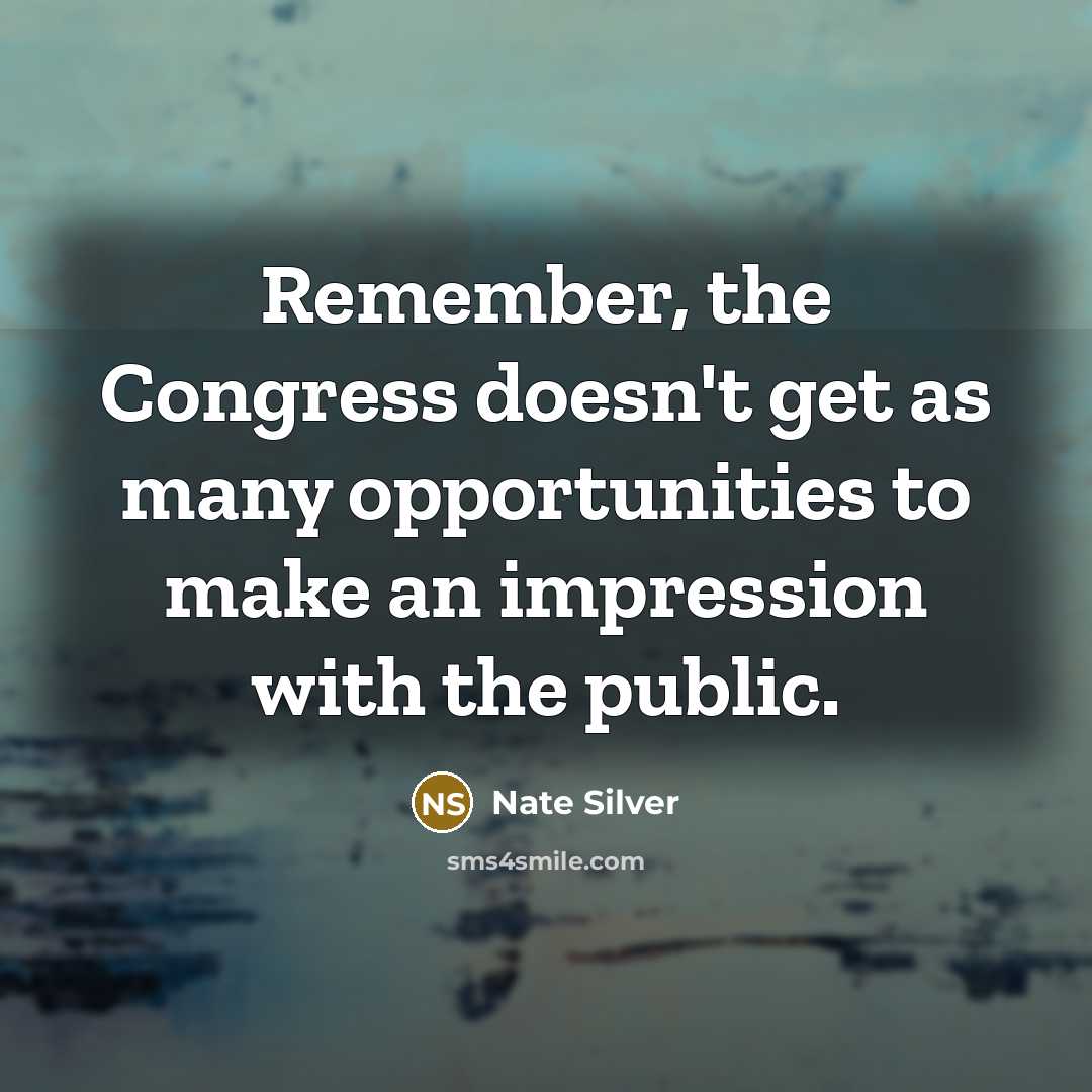 “Remember, the Congress doesn't get as many opportunities to make an impression with the public.” quote by Nate Silver