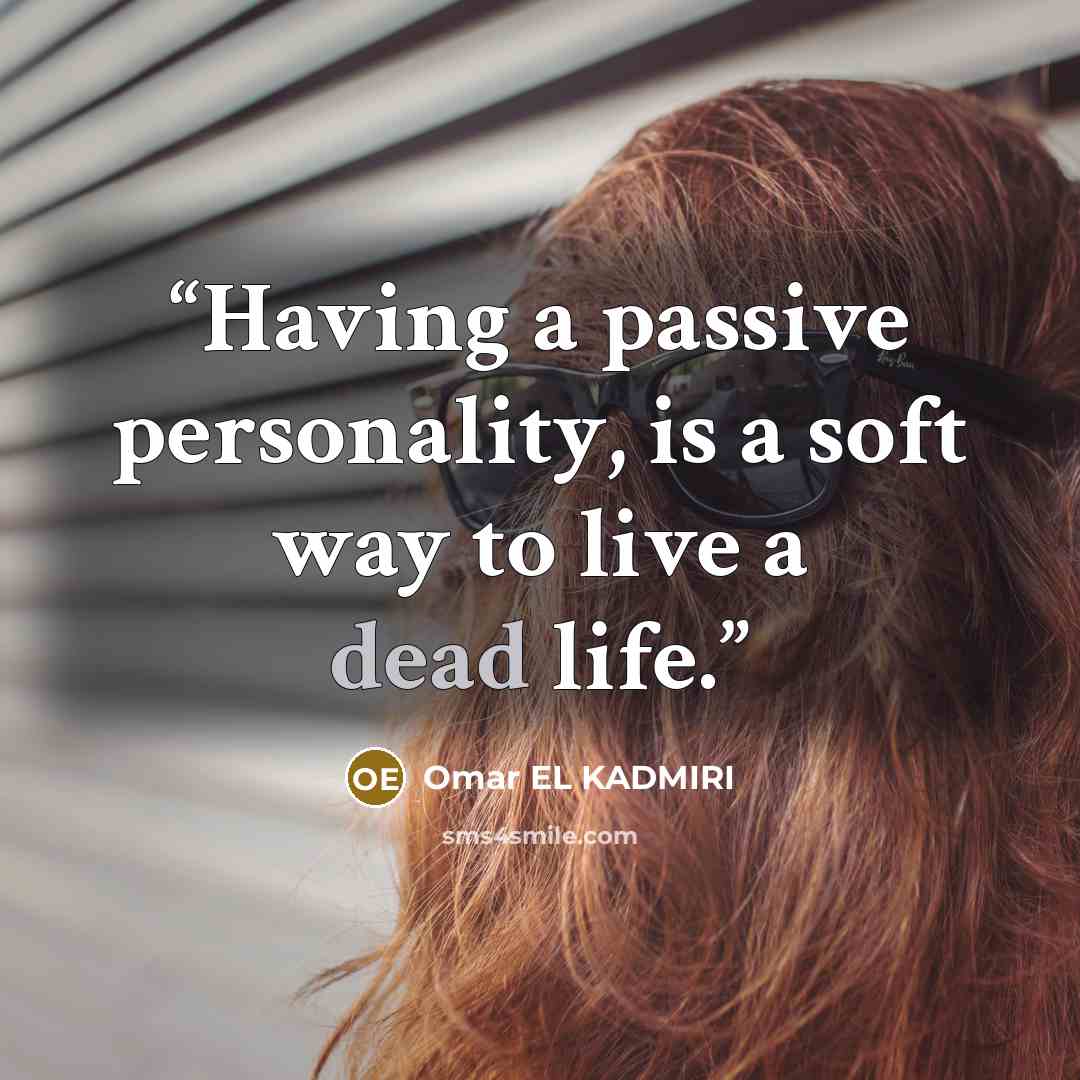 “Having a passive personality, is a soft way to live a dead life.” quote by Omar EL KADMIRI