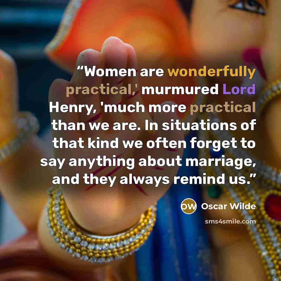 “Women are wonderfully practical,' murmured Lord Henry, 'much more practical than we are. In situations of that kind we often forget to say anything about marriage, and they always remind us.” quote by Oscar Wilde