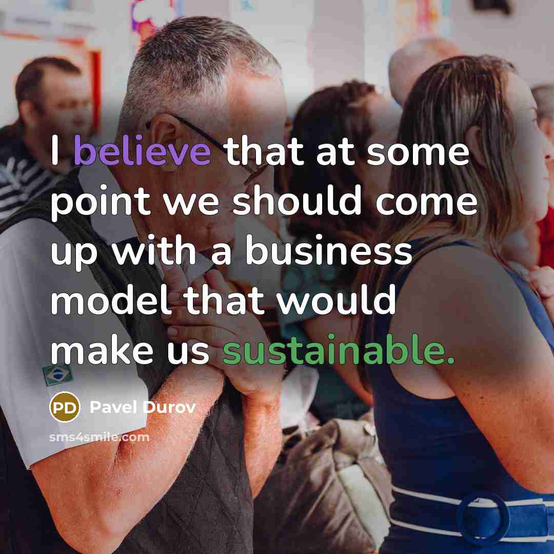 “I believe that at some point we should come up with a business model that would make us sustainable.” quote by Pavel Durov