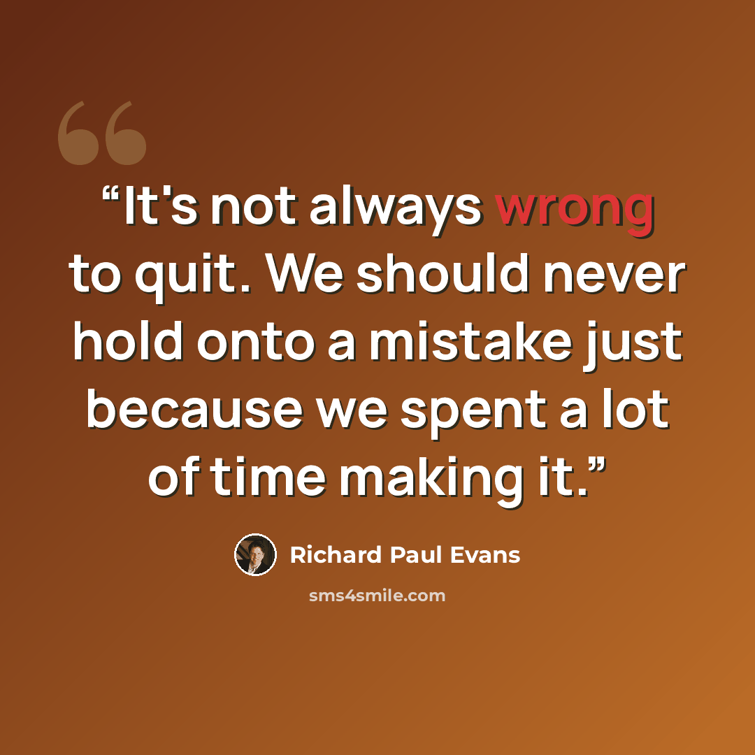 “It's not always wrong to quit. We should never hold onto a mistake just because we spent a lot of time making it.” quote by Richard Paul Evans