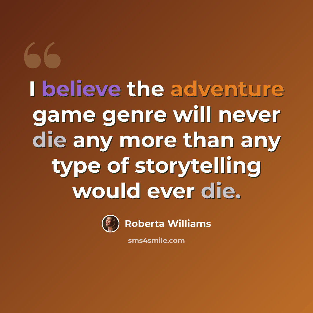“I believe the adventure game genre will never die any more than any type of storytelling would ever die.” quote by Roberta Williams