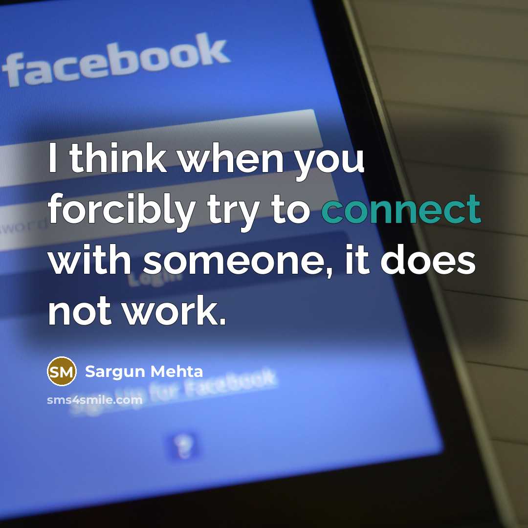 “I think when you forcibly try to connect with someone, it does not work.” quote by Sargun Mehta