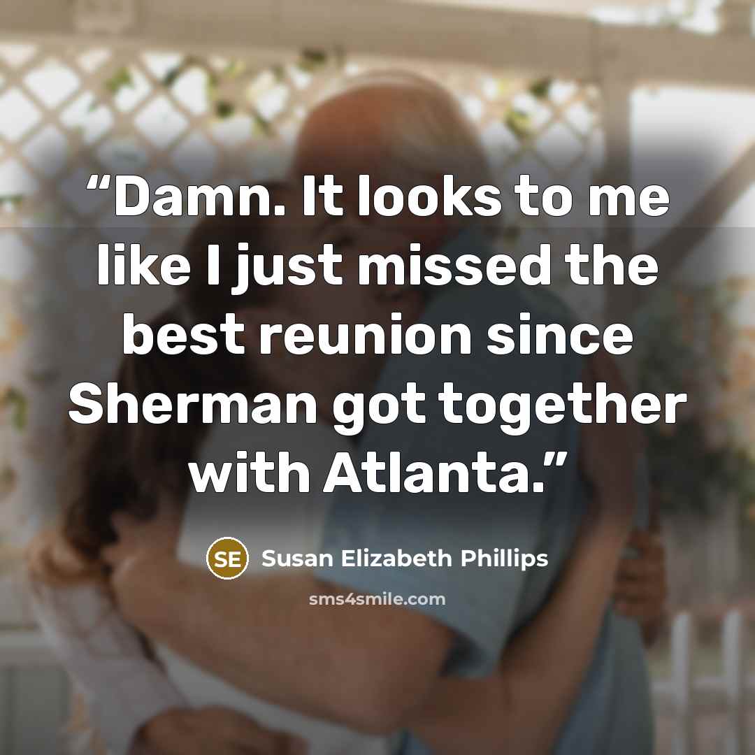 “Damn. It looks to me like I just missed the best reunion since Sherman got together with Atlanta.” quote by Susan Elizabeth Phillips