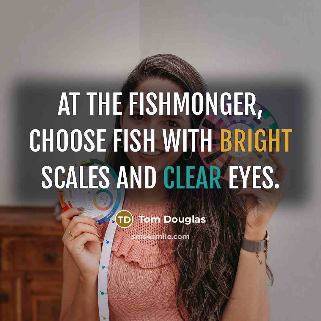 “At the fishmonger, choose fish with bright scales and clear eyes.” quote by Tom Douglas