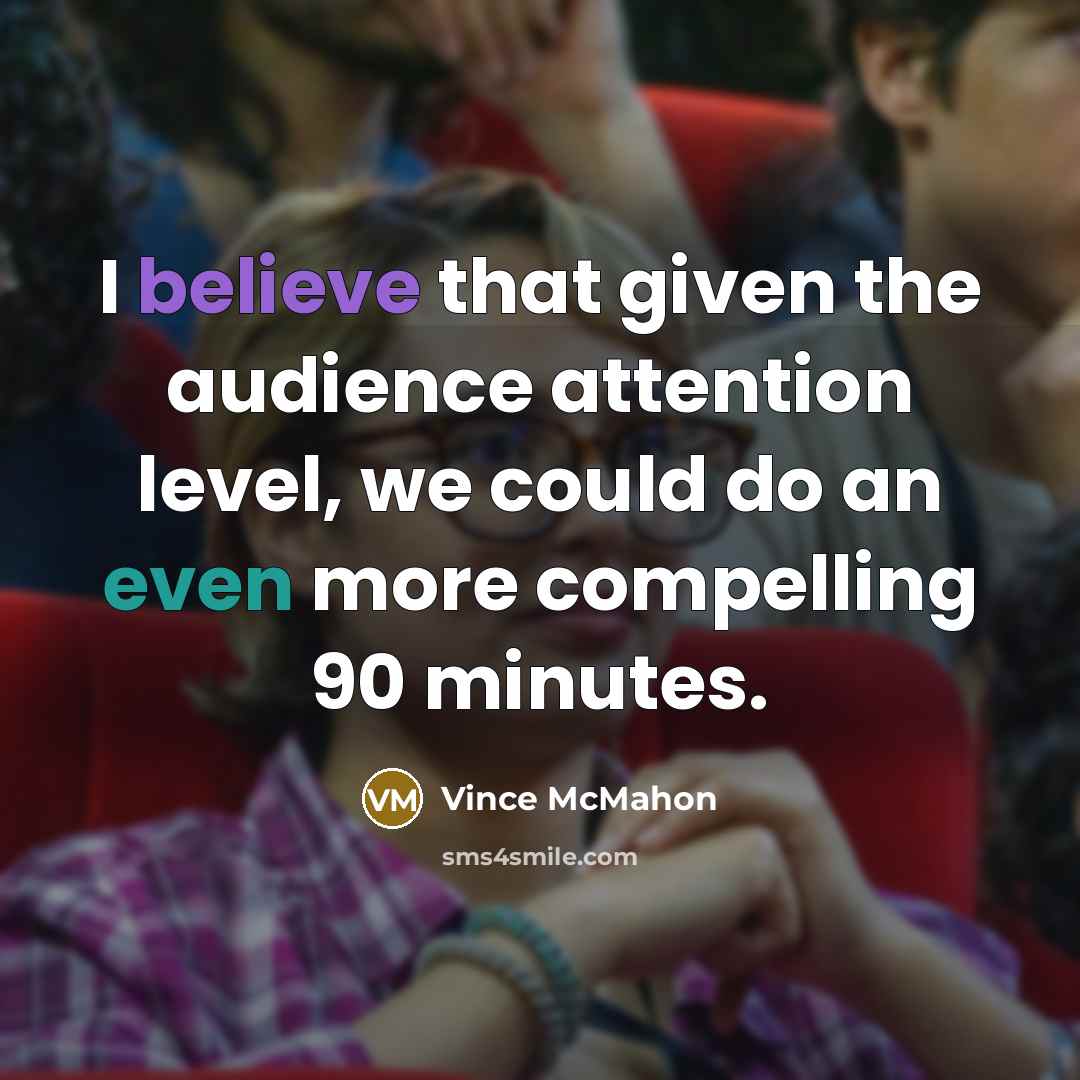 “I believe that given the audience attention level, we could do an even more compelling 90 minutes.” quote by Vince McMahon