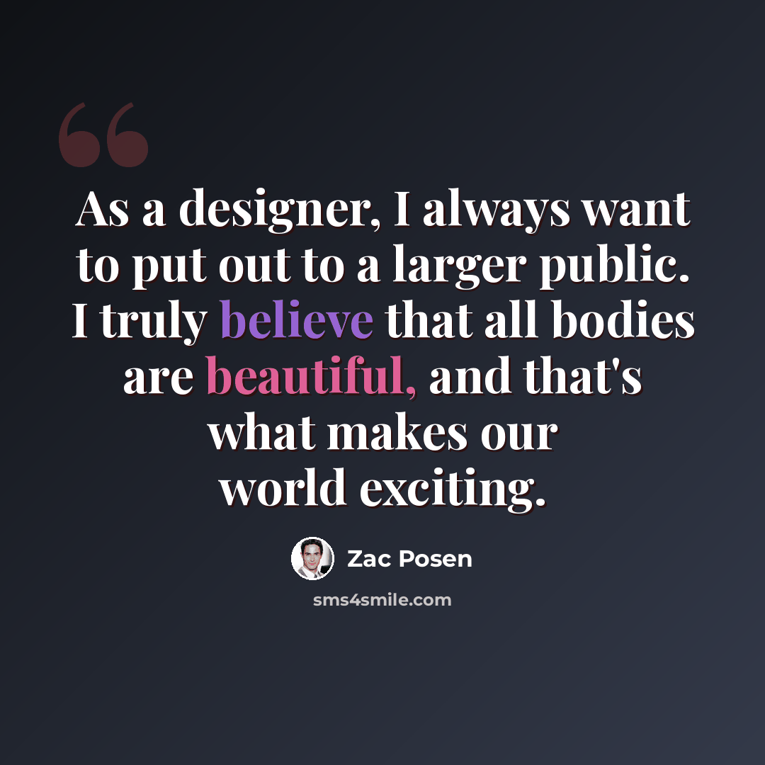 “As a designer, I always want to put out to a larger public. I truly believe that all bodies are beautiful, and that's what makes our world exciting.” quote by Zac Posen
