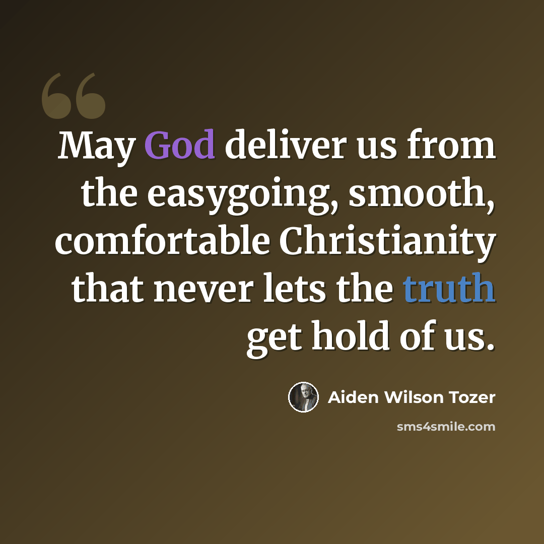 “May God deliver us from the easygoing, smooth, comfortable Christianity that never lets the truth get hold of us.” quote by Aiden Wilson Tozer