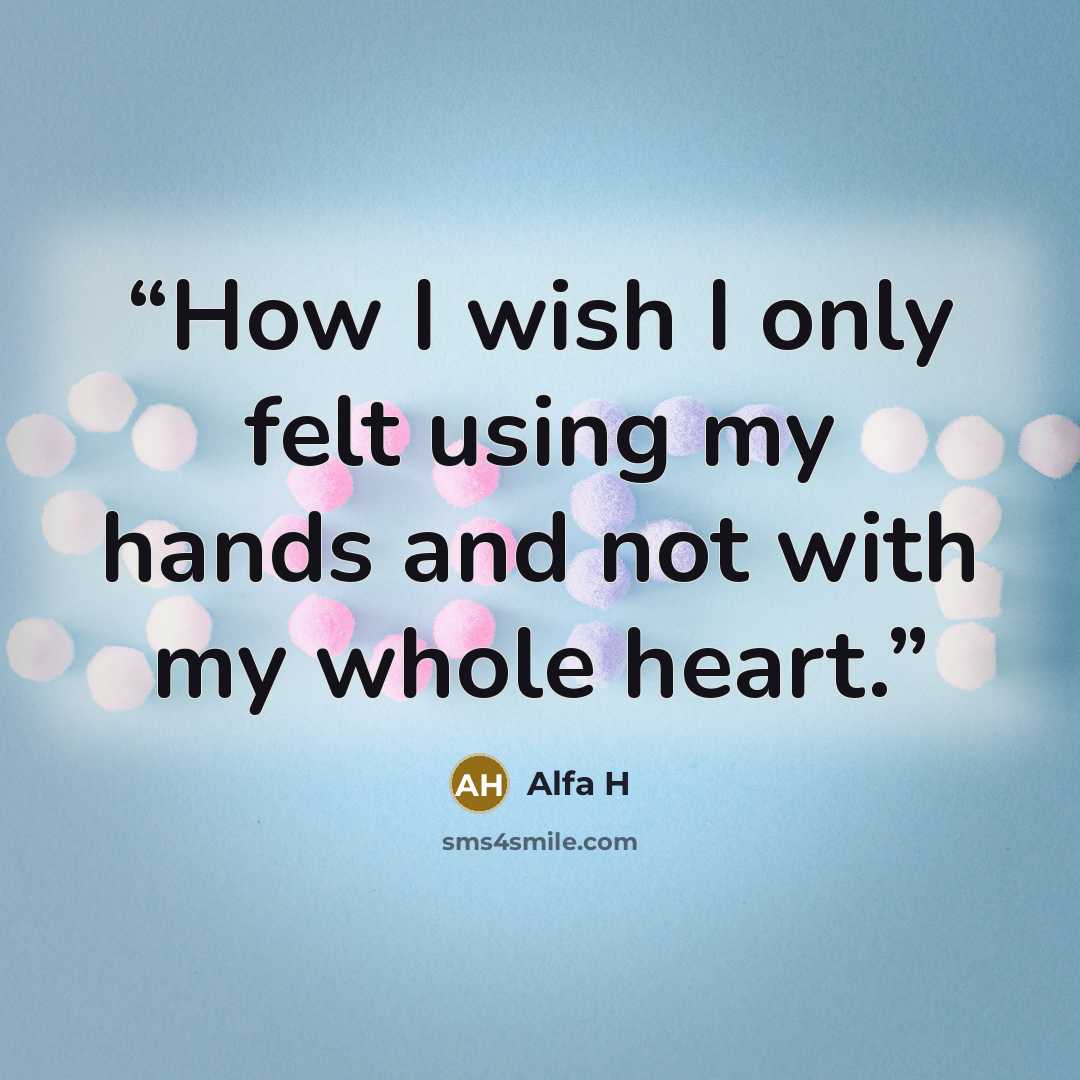 “How I wish I only felt using my hands and not with my whole heart.” quote by Alfa H