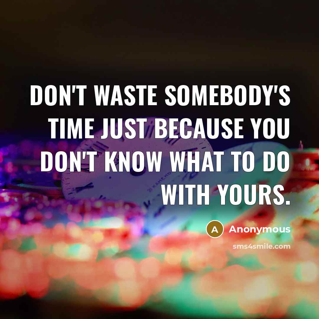 “Don't waste somebody's time just because you don't know what to do with yours.” quote by Anonymous