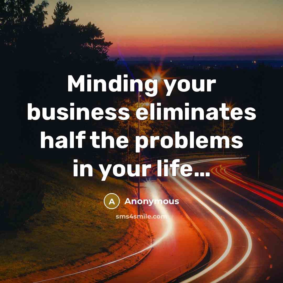 “Minding your business eliminates half the problems in your life…” quote by Anonymous