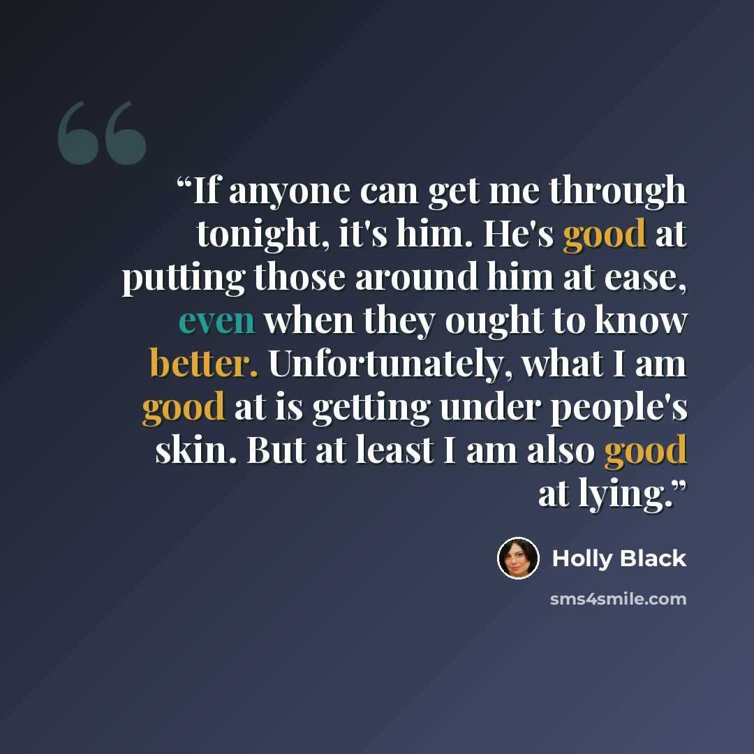 “If anyone can get me through tonight, it's him. He's good at putting those around him at ease, even when they ought to know better. Unfortunately, what I am good at is getting under people's skin. But at least I am also good at lying.” quote by Holly Black
