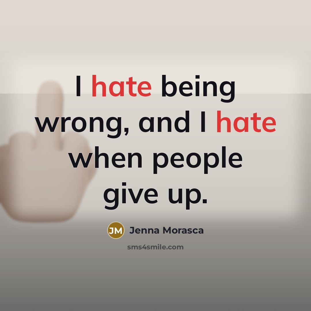 “I hate being wrong, and I hate when people give up.” quote by Jenna Morasca