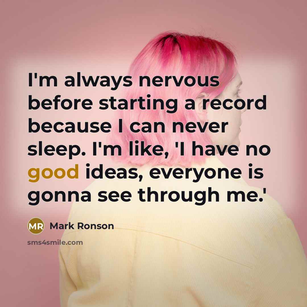 “I'm always nervous before starting a record because I can never sleep. I'm like, 'I have no good ideas, everyone is gonna see through me.'” quote by Mark Ronson