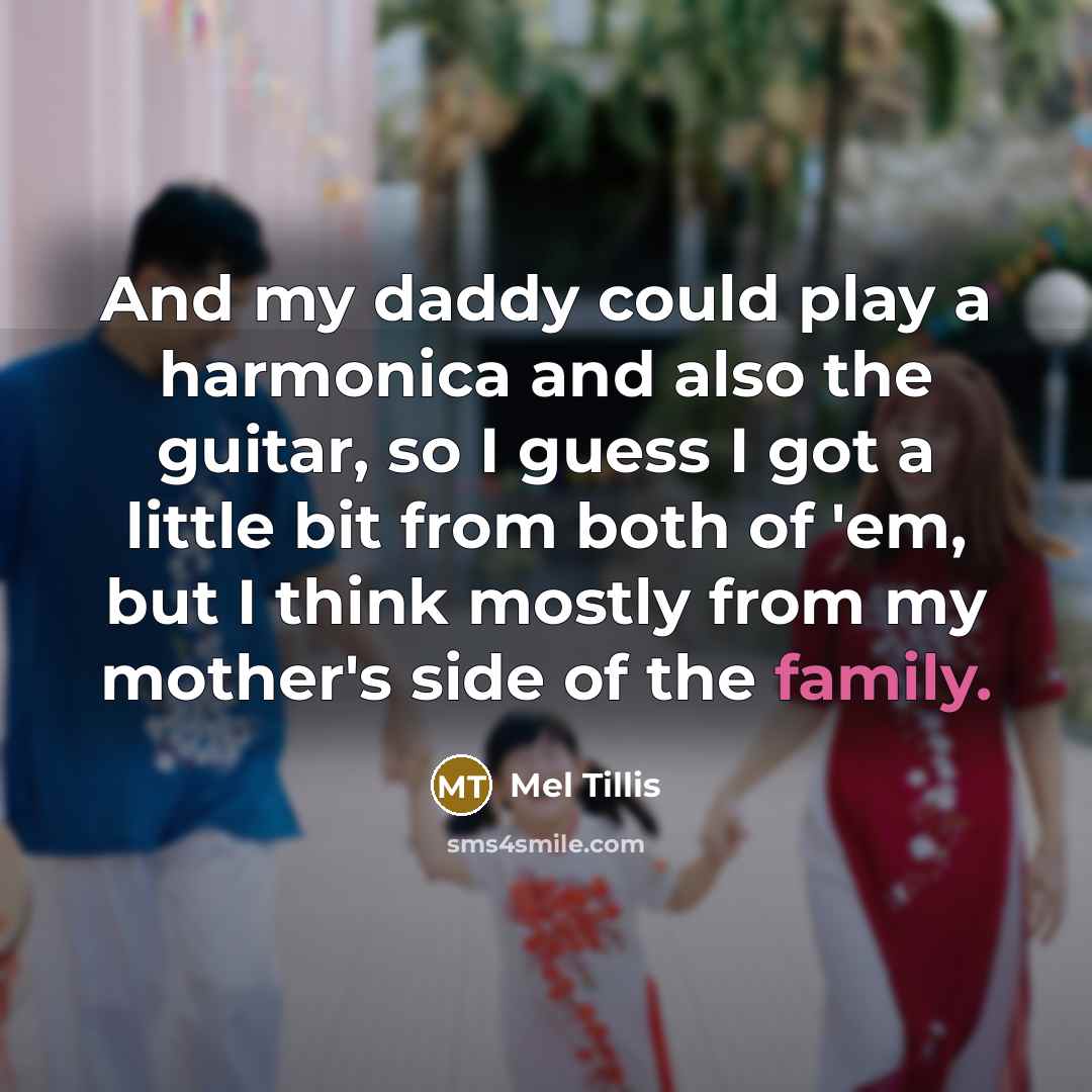 “And my daddy could play a harmonica and also the guitar, so I guess I got a little bit from both of 'em, but I think mostly from my mother's side of the family.” quote by Mel Tillis