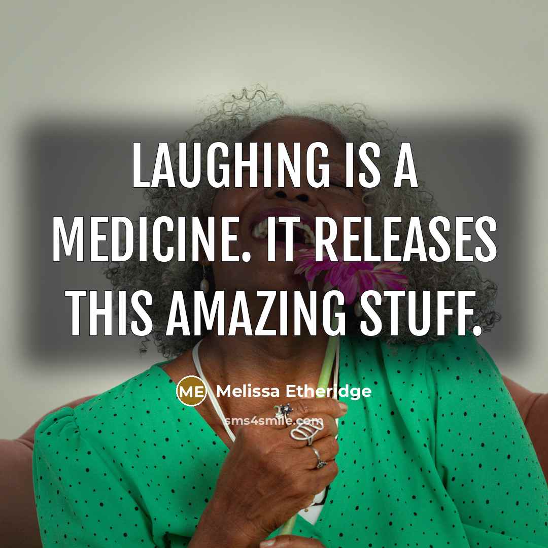 “Laughing is a medicine. It releases this amazing stuff.” quote by Melissa Etheridge