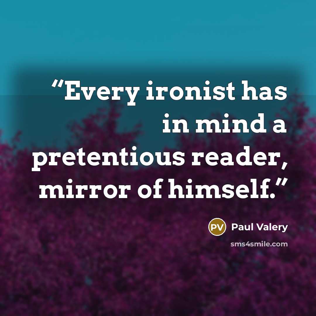 “Every ironist has in mind a pretentious reader, mirror of himself.” quote by Paul Valéry