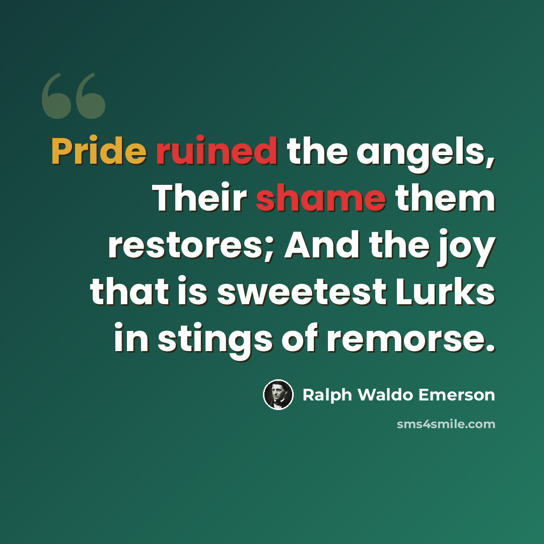 “Pride ruined the angels, Their shame them restores; And the joy that is sweetest Lurks in stings of remorse.” quote by Ralph Waldo Emerson