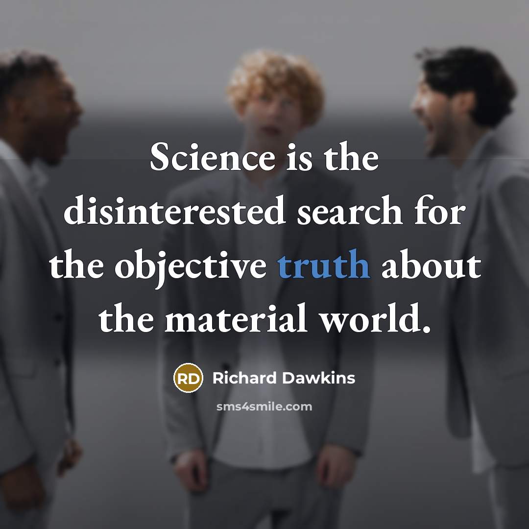 “Science is the disinterested search for the objective truth about the material world.” quote by Richard Dawkins