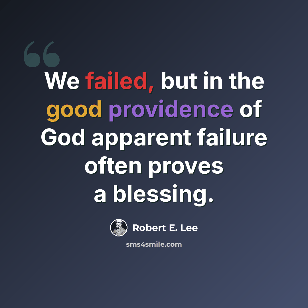“We failed, but in the good providence of God apparent failure often proves a blessing.” quote by Robert E. Lee